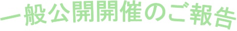 一般公開開催のご報告タイトル画像