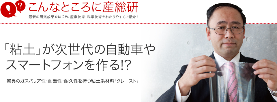 こんなところに産総研　「粘土」が次世代の自動車やスマートフォンを作る!? 驚異のガスバリア性・耐熱性・耐久性を持つ粘土系材料「クレースト」