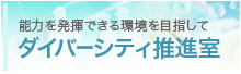 能力の発揮できる環境を目指して　ダイバーシティ推進室