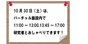 10月30日はバーチャル柏センター内で11：00～13：00、13：45～17：00研究者とおしゃべりできます