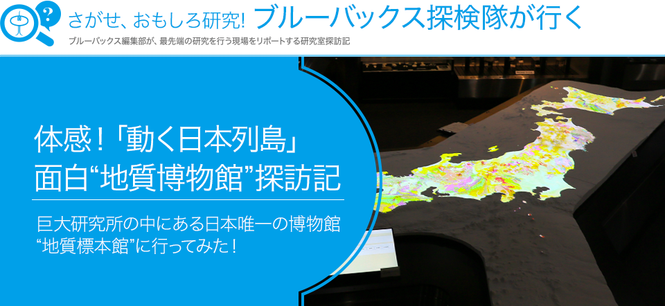 さがせ、おもしろ研究！ ブルーバックス探検隊が行く 体感！「動く日本列島」面白“地質博物館”探訪記