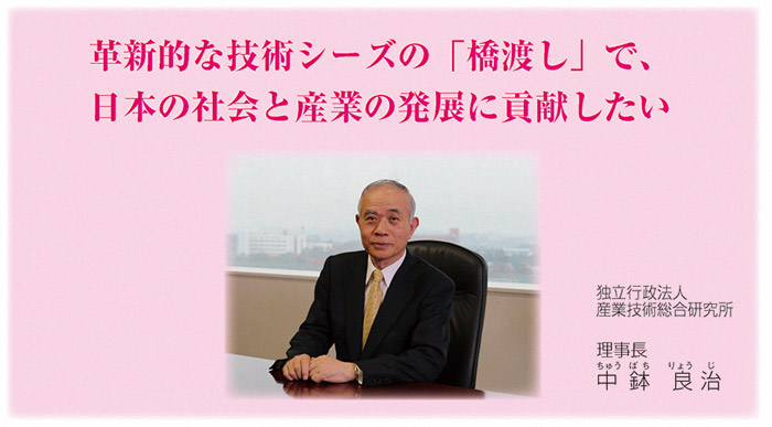 革新的な技術シーズの「橋渡し」で日本の社会と産業の発展に貢献したい　理事長　中鉢良治