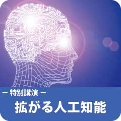 特別講演「拡がる人工知能 －AIはどう変わる？ AIがどう変える？－」